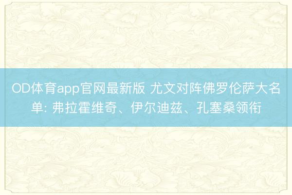 OD体育app官网最新版 尤文对阵佛罗伦萨大名单: 弗拉霍维奇、伊尔迪兹、孔塞桑领衔