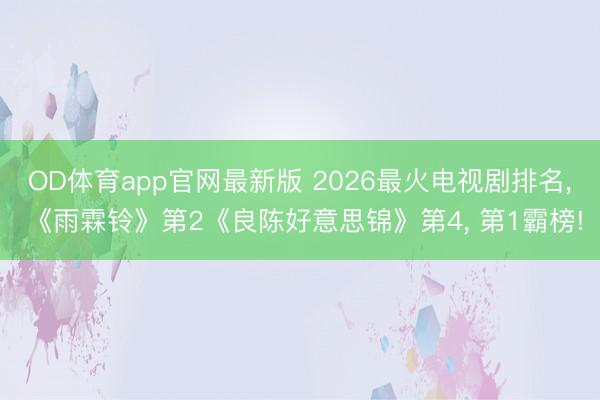 OD体育app官网最新版 2026最火电视剧排名， 《雨霖铃》第2《良陈好意思锦》第4， 第1霸榜!