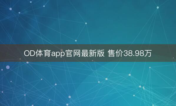 OD体育app官网最新版 售价38.98万