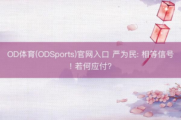 OD体育(ODSports)官网入口 严为民: 相等信号! 若何应付?