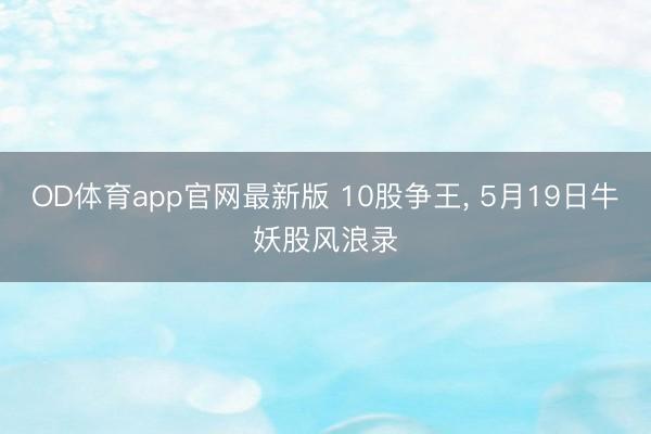 OD体育app官网最新版 10股争王， 5月19日牛妖股风浪录