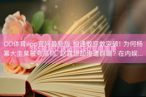 OD体育app官网最新版 相通敢穿敢突破! 为何杨幂大圭臬被夸高档， 赵露想却惨遭群嘲? 在内娱...