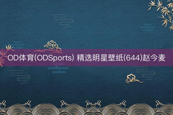 OD体育(ODSports) 精选明星壁纸(644)赵今麦