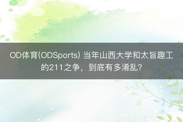 OD体育(ODSports) 当年山西大学和太旨趣工的211之争，到底有多淆乱？