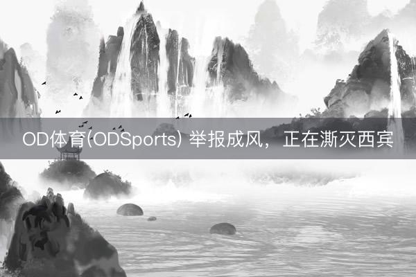 OD体育(ODSports) 举报成风，正在澌灭西宾