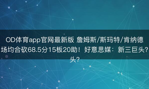 OD体育app官网最新版 詹姆斯/斯玛特/肯纳德场均合砍68.5分15板20助！好意思媒：新三巨头？