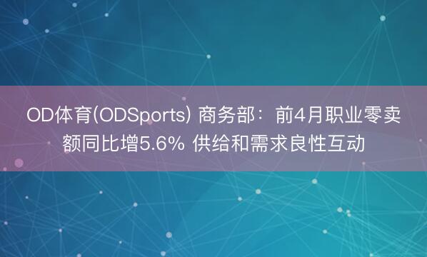 OD体育(ODSports) 商务部：前4月职业零卖额同比增5.6% 供给和需求良性互动