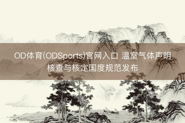 OD体育(ODSports)官网入口 温室气体声明核查与核定国度规范发布