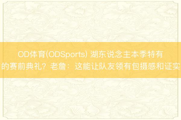 OD体育(ODSports) 湖东说念主本季特有的赛前典礼？老詹：这能让队友领有包摄感和证实