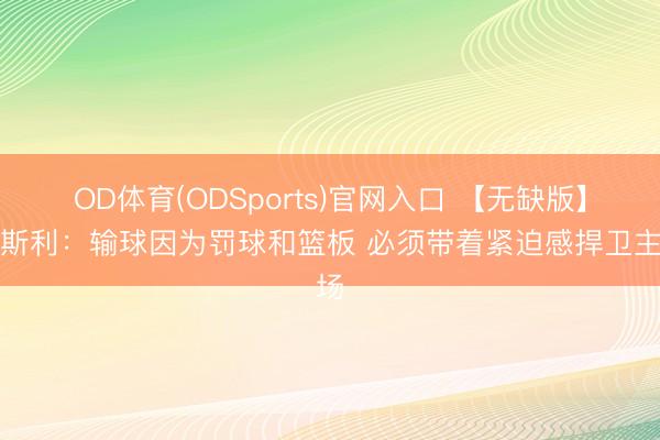 OD体育(ODSports)官网入口 【无缺版】莫斯利：输球因为罚球和篮板 必须带着紧迫感捍卫主场