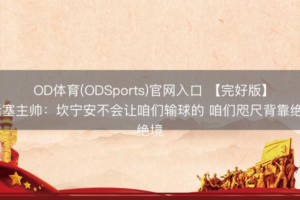 OD体育(ODSports)官网入口 【完好版】 活塞主帅：坎宁安不会让咱们输球的 咱们咫尺背靠绝境