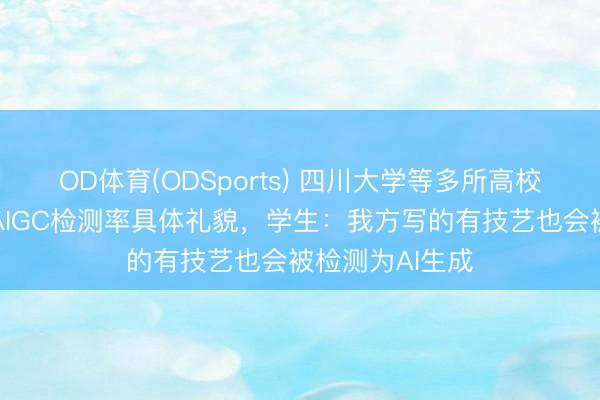 OD体育(ODSports) 四川大学等多所高校出台毕业论文AIGC检测率具体礼貌，学生：我方写的有技艺也会被检测为AI生成