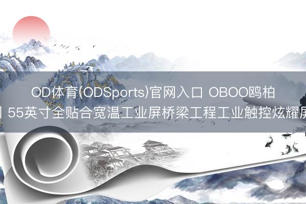 OD体育(ODSports)官网入口 OBOO鸥柏丨55英寸全贴合宽温工业屏桥梁工程工业触控炫耀屏