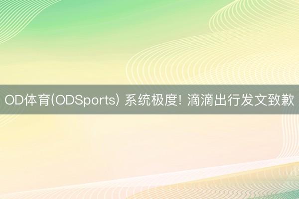 OD体育(ODSports) 系统极度! 滴滴出行发文致歉