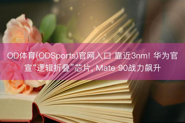 OD体育(ODSports)官网入口 靠近3nm! 华为官宣“逻辑折叠”芯片， Mate 90战力飙升