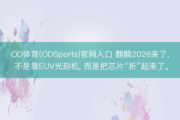 OD体育(ODSports)官网入口 麒麟2026来了， 不是靠EUV光刻机， 而是把芯片“折”起来了。