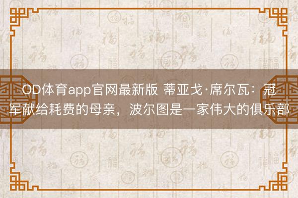 OD体育app官网最新版 蒂亚戈·席尔瓦：冠军献给耗费的母亲，波尔图是一家伟大的俱乐部
