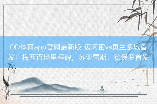 OD体育app官网最新版 迈阿密vs奥兰多城首发：梅西百场里程碑，苏亚雷斯、德保罗首发