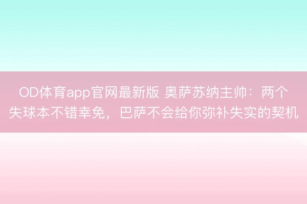 OD体育app官网最新版 奥萨苏纳主帅：两个失球本不错幸免，巴萨不会给你弥补失实的契机