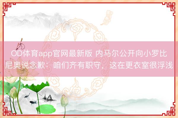 OD体育app官网最新版 内马尔公开向小罗比尼奥说念歉：咱们齐有职守，这在更衣室很浮浅