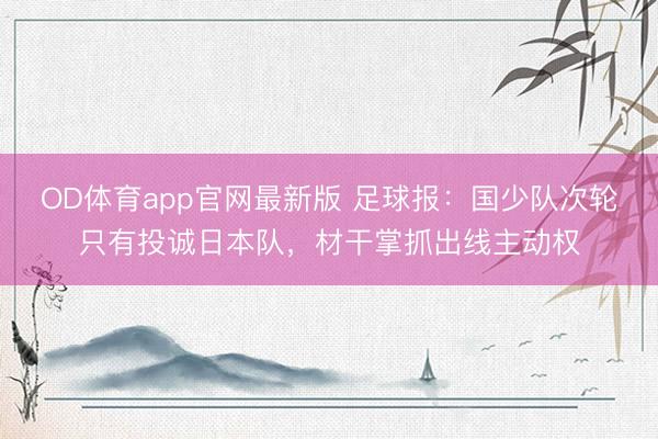 OD体育app官网最新版 足球报：国少队次轮只有投诚日本队，材干掌抓出线主动权
