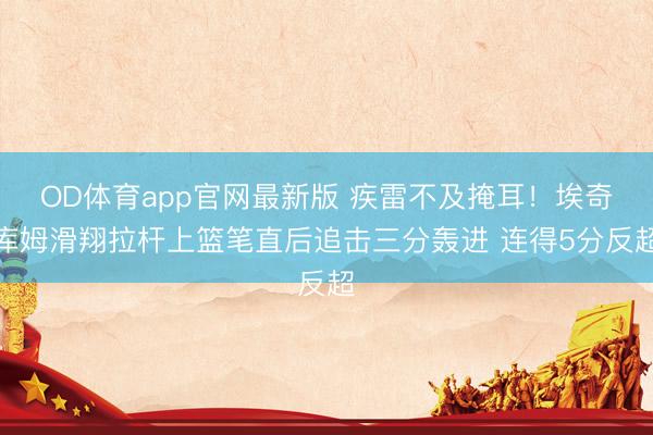 OD体育app官网最新版 疾雷不及掩耳！埃奇库姆滑翔拉杆上篮笔直后追击三分轰进 连得5分反超