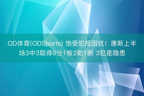 OD体育(ODSports) 饱受犯规困扰！唐斯上半场3中3取得9分1板2助1断 3犯是隐患