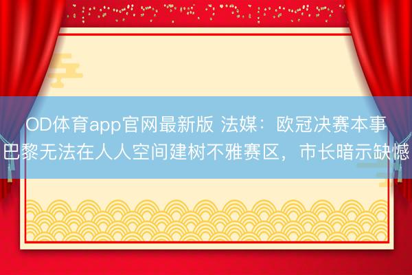 OD体育app官网最新版 法媒：欧冠决赛本事巴黎无法在人人空间建树不雅赛区，市长暗示缺憾