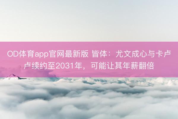 OD体育app官网最新版 皆体：尤文成心与卡卢卢续约至2031年，可能让其年薪翻倍