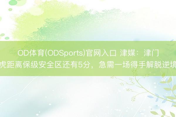 OD体育(ODSports)官网入口 津媒：津门虎距离保级安全区还有5分，急需一场得手解脱逆境
