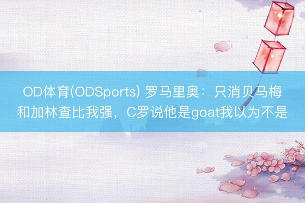 OD体育(ODSports) 罗马里奥：只消贝马梅和加林查比我强，C罗说他是goat我以为不是