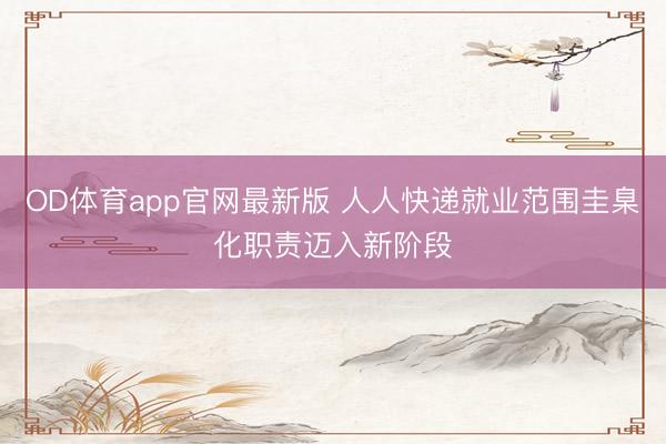 OD体育app官网最新版 人人快递就业范围圭臬化职责迈入新阶段