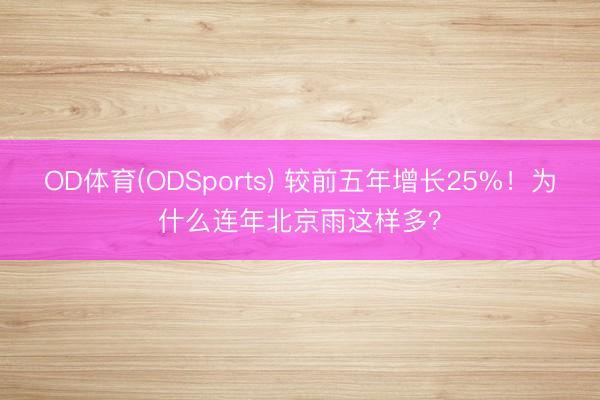 OD体育(ODSports) 较前五年增长25%！为什么连年北京雨这样多？