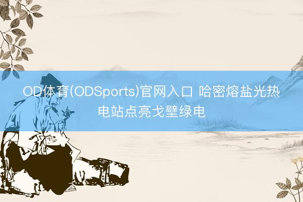 OD体育(ODSports)官网入口 哈密熔盐光热电站点亮戈壁绿电