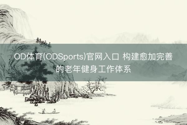 OD体育(ODSports)官网入口 构建愈加完善的老年健身工作体系