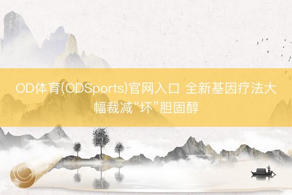 OD体育(ODSports)官网入口 全新基因疗法大幅裁减“坏”胆固醇