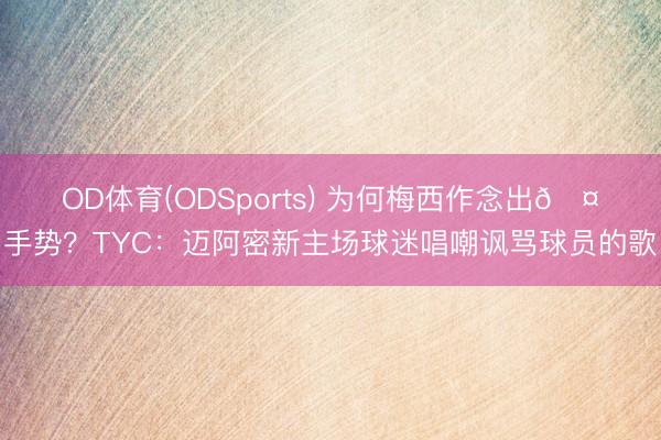 OD体育(ODSports) 为何梅西作念出🤌手势？TYC：迈阿密新主场球迷唱嘲讽骂球员的歌