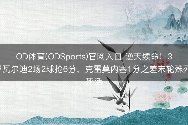 OD体育(ODSports)官网入口 逆天续命！39岁瓦尔迪2场2球抢6分，克雷莫内塞1分之差末轮殊死活