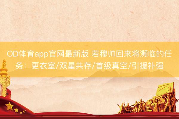 OD体育app官网最新版 若穆帅回来将濒临的任务：更衣室/双星共存/首级真空/引援补强