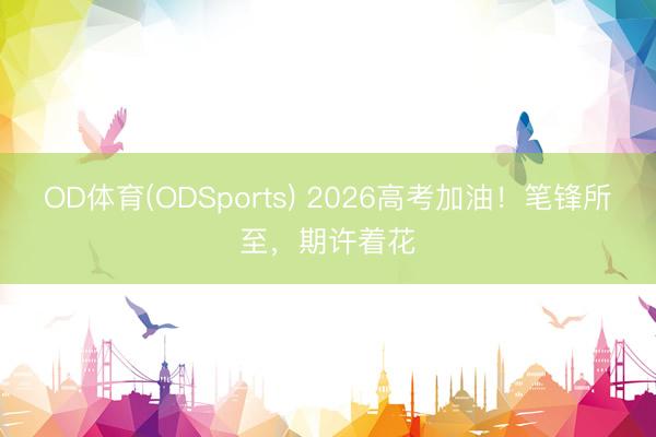 OD体育(ODSports) 2026高考加油！笔锋所至，期许着花