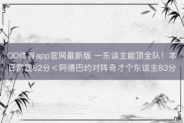 OD体育app官网最新版 一东谈主能顶全队！本日雷霆82分＜阿德巴约对阵奇才个东谈主83分