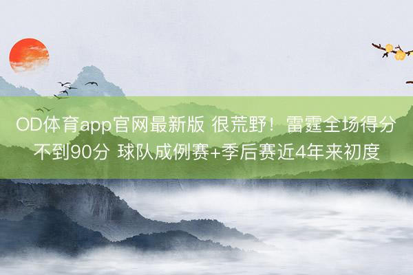 OD体育app官网最新版 很荒野！雷霆全场得分不到90分 球队成例赛+季后赛近4年来初度
