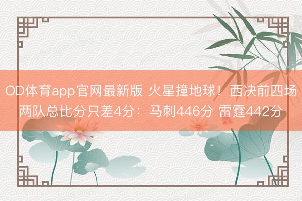 OD体育app官网最新版 火星撞地球！西决前四场两队总比分只差4分：马刺446分 雷霆442分