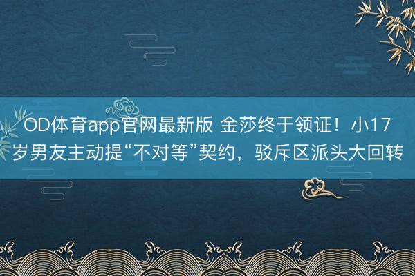 OD体育app官网最新版 金莎终于领证！小17岁男友主动提“不对等”契约，驳斥区派头大回转