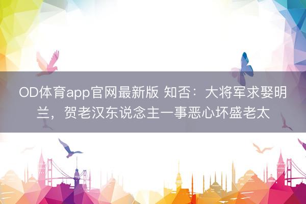 OD体育app官网最新版 知否：大将军求娶明兰，贺老汉东说念主一事恶心坏盛老太