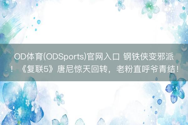OD体育(ODSports)官网入口 钢铁侠变邪派！《复联5》唐尼惊天回转，老粉直呼爷青结！