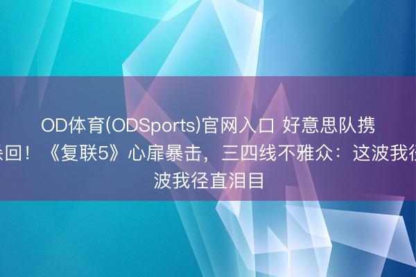 OD体育(ODSports)官网入口 好意思队携X评释杀回！《复联5》心扉暴击，三四线不雅众：这波我径直泪目