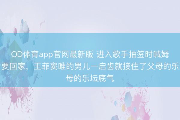 OD体育app官网最新版 进入歌手抽签时喊姆妈救命要回家，王菲窦唯的男儿一启齿就接住了父母的乐坛底气