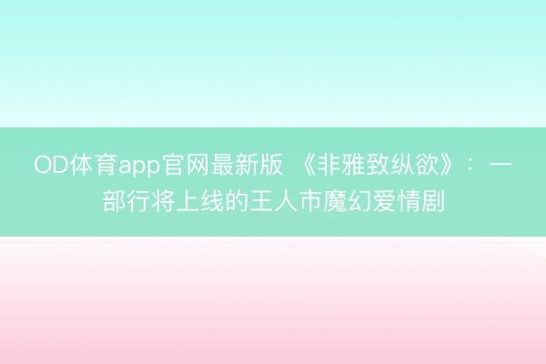 OD体育app官网最新版 《非雅致纵欲》：一部行将上线的王人市魔幻爱情剧