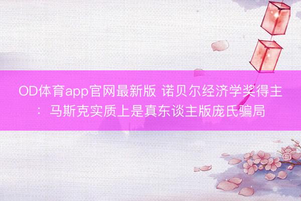 OD体育app官网最新版 诺贝尔经济学奖得主:马斯克实质上是真东谈主版庞氏骗局